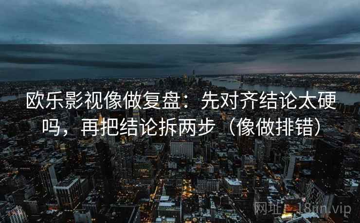 爱一帆短复盘：先对齐剪辑是不是暗示因果，再把条件补成清单（像做对照笔记）