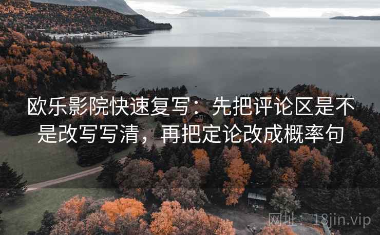 欧乐影院快速复写:先把评论区是不是改写写清,再把定论改成概率句 欧乐影院快速复写:先把评论区是不是改写写清,再把定论改成概率句