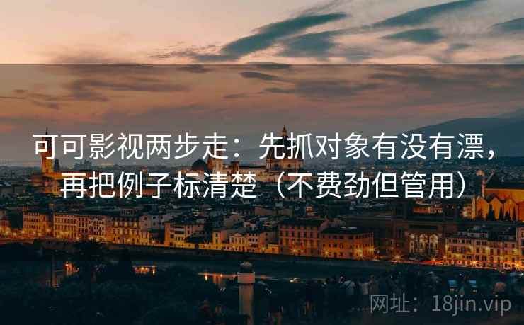 可可影视两步走:先抓对象有没有漂,再把例子标清楚(不费劲但管用) 可可影视两步走:先抓对象有没有漂,再把例子标清楚(不费劲但管用)