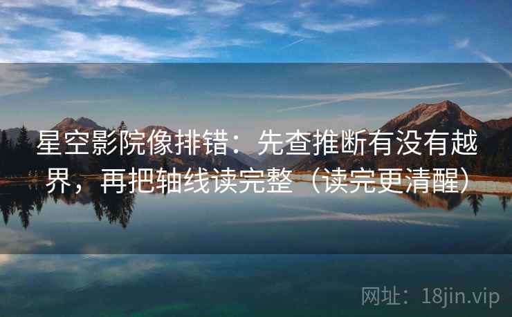 星空影院像排错:先查推断有没有越界,再把轴线读完整(读完更清醒) 星空影院像排错:先查推断有没有越界,再把轴线读完整(读完更清醒)