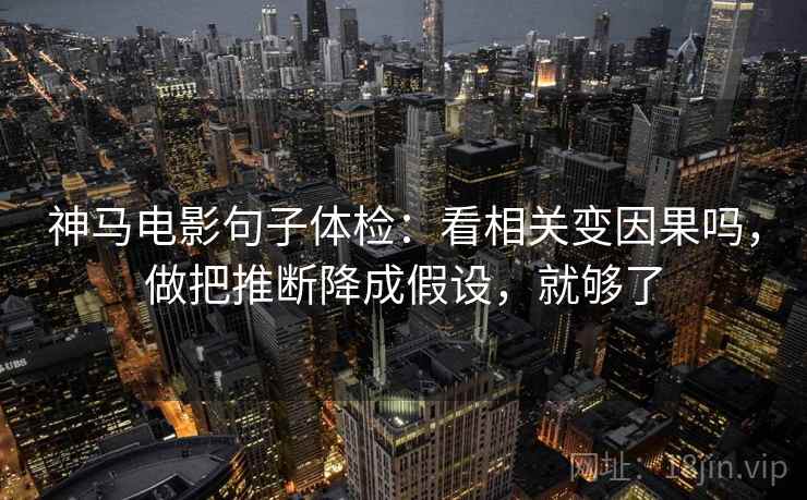 神马电影句子体检:看相关变因果吗,做把推断降成假设,就够了 神马电影句子体检:看相关变因果吗,做把推断降成假设,就够了
