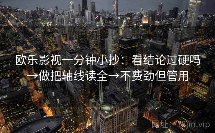 欧乐影视一分钟小抄:看结论过硬吗→做把轴线读全→不费劲但管用 欧乐影视一分钟小抄:看结论过硬吗→做把轴线读全→不费劲但管用