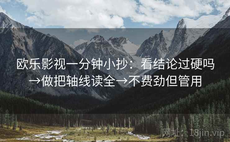 欧乐影视一分钟小抄:看结论过硬吗→做把轴线读全→不费劲但管用 欧乐影视一分钟小抄:看结论过硬吗→做把轴线读全→不费劲但管用