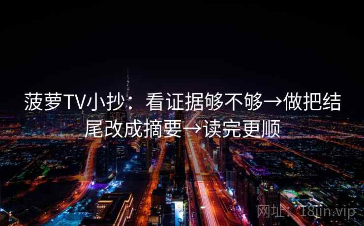 菠萝TV小抄:看证据够不够→做把结尾改成摘要→读完更顺 菠萝TV小抄:看证据够不够→做把结尾改成摘要→读完更顺