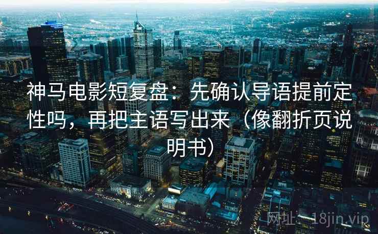 神马电影短复盘:先确认导语提前定性吗,再把主语写出来(像翻折页说明书) 神马电影短复盘:先确认导语提前定性吗,再把主语写出来(像翻折页说明书)