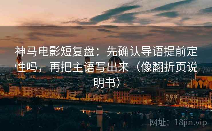 神马电影短复盘:先确认导语提前定性吗,再把主语写出来(像翻折页说明书) 神马电影短复盘:先确认导语提前定性吗,再把主语写出来(像翻折页说明书)